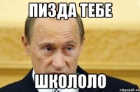 пизда тебе школоло