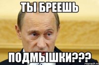 ты бреешь подмышки???