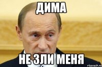 дима не зли меня