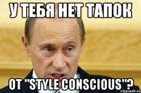 у тебя нет тапок от "style conscious"?