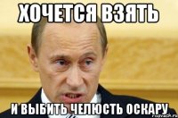 хочется взять и выбить челюсть оскару