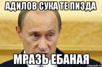 адилов сука те пизда мразь ебаная