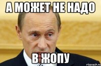 а может не надо в жопу