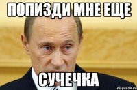 попизди мне еще сучечка