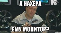 а нахера ему монитор?