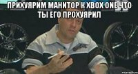 прихуярим манитор к xbox one что ты его прохуярил 