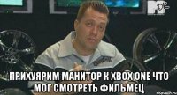  прихуярим манитор к xbox one что мог смотреть фильмец