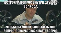 встроила вопрос внутри другого вопроса, чтобы вы могли рассказать мне вопрос, пока рассказываете вопрос