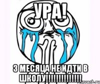 ура! 3 месяца не идти в школу!!!