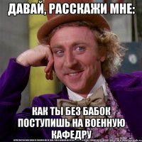 давай, расскажи мне: как ты без бабок поступишь на военную кафедру