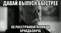 давай выпуск быстрее не расстраивай леонида аркадьевича