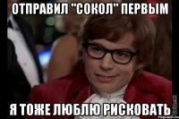 отправил "сокол" первым я тоже люблю рисковать