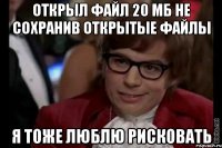 открыл файл 20 мб не сохранив открытые файлы я тоже люблю рисковать