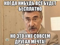 когда нибудь всё будет бесплатно но это уже совсем другая мечта!