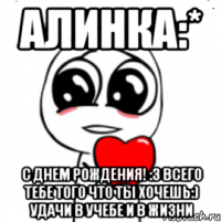 алинка:* с днем рождения! :3 всего тебе того что ты хочешь:) удачи в учебе и в жизни