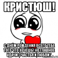 кристюш! с днём рождения всего тебе того что хочешь! но главное удачи счастья и любви:*