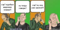 сэр? я добыл шаронин номер!! ну тогда говори? сэр? ну она уже занята!!!