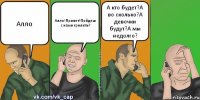 Алло Алло!Привет!Пойдеш с нами грилить? А кто будет?А во сколько?А девочки будут?А мы недолго?