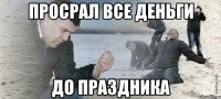 просрал все деньги до праздника