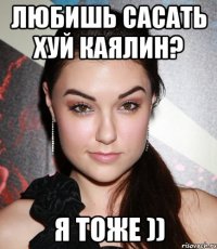 любишь сасать хуй каялин? я тоже ))