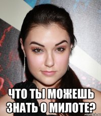  что ты можешь знать о милоте?