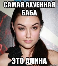 самая ахуенная баба это алина