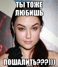 ты тоже любишь пошалить???)))