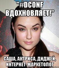 "#dconf вдохновляет!" саша, актриса, диджей, интернет-маркетолог