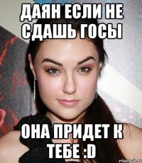 даян если не сдашь госы она придет к тебе :d