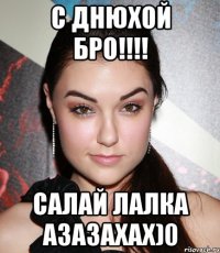 с днюхой бро!!! салай лалка азазахах)0