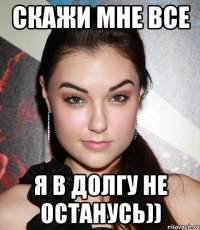 скажи мне все я в долгу не останусь))