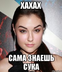 хахах сама знаешь сука