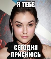 я тебе сегодня приснюсь