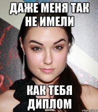 даже меня так не имели как тебя диплом