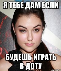 я тебе дам если будешь играть в доту