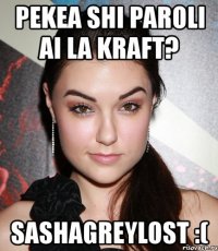 pekea shi paroli ai la kraft? sashagreylost :(