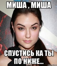 миша , миша спустись ка ты по ниже...