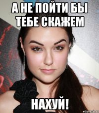 а не пойти бы тебе скажем нахуй!