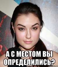  а с местом вы определились?