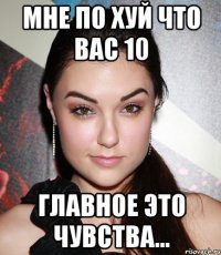 мне по хуй что вас 10 главное это чувства...