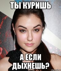 ты куришь а если дыхнешь?