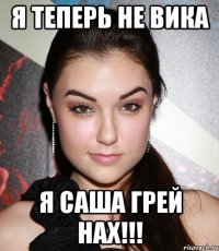 я теперь не вика я саша грей нах!!!