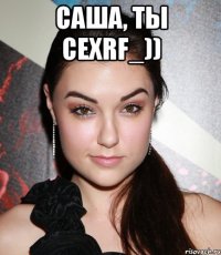 саша, ты cexrf_)) 