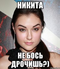 никита не бось дрочишь?)