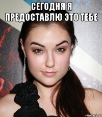 сегодня я предоставлю это тебе 