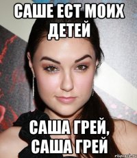 саше ест моих детей саша грей, саша грей