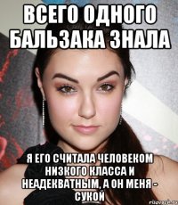 всего одного бальзака знала я его считала человеком низкого класса и неадекватным, а он меня - сукой