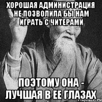 хорошая администрация не позволила бы нам играть с читерами поэтому она - лучшая в ее глазах