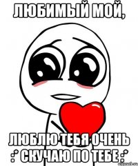 любимый мой, люблю тебя очень :* скучаю по тебе :*