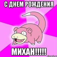 с днем рождения михан!!!